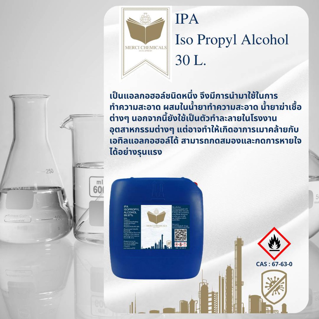 30 ลิตร    IPA    (Isopropyl alcohol) 99.97% เป็นแอลกอฮอล์ชนิดหนึ่ง มีคุณสมบัติในการฆ่าเชื้อโรค (CAS Number : 67-63-0)
