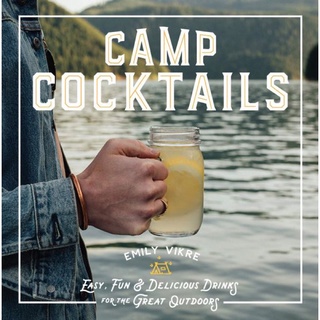 CAMP COCKTAILS: EASY, FUN, AND DELICIOUS DRINKS FOR THE GREAT OUTDOORS