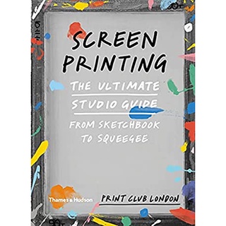 Screenprinting : The Ultimate Studio Guide from Sketchbook to Squeegee หนังสือภาษาอังกฤษมือ1(New) ส่งจากไทย