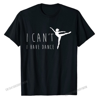 [S-5XL] ขายดี เสื้อยืดลําลอง แขนสั้น พิมพ์ลาย I Cant I Have Dance Funny Dancecing Dancer สําหรับผู้ชาย PFhick24HCaegf57