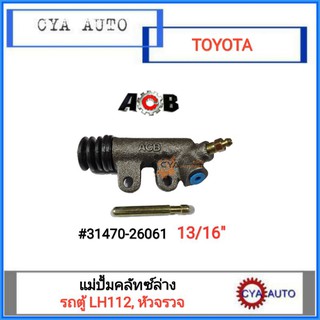 ACB แม่ปั้มคลัทซ์ล่าง, แม่ปั้มครัชล่าง TOYOTA รถตู้ หัวจรวจ, LH112 ขนาดลูกสูบ 13/16"