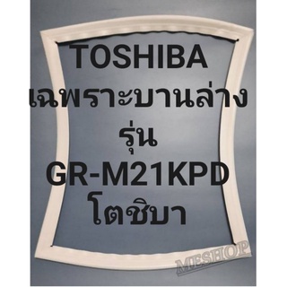 ขอบยางตู้เย็นTOSHIBA(เฉพราะบานล่าง)รุ่นGR-M21KPDโตชิบา