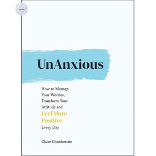 UNANXIOUS : HOW TO MANAGE YOUR WORRIES, TRANSFORM YOUR ATTITUDE AND FEEL MORE POSITIVE EVERY DAY