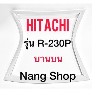 ขอบยางตู้เย็น Hitachi รุ่น R-230P (บานบน)