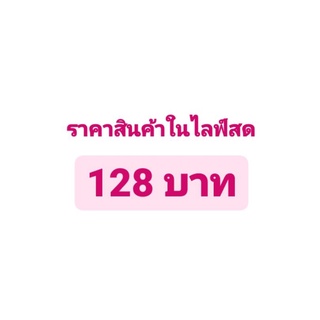 ราคาสินค้าในไลฟ์สด 128 บาท