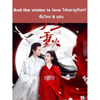 ซีรีส์จีน (ซับไทย) And the winter is love ไฟผลาญจันทร์ 6 แผ่นจบ