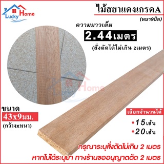 ไม้สยาแดงเกรดA ขนาด 43x9มม. (กว้าง43มม.xหนา9มม.) ยาว2.44ม. (สั่งตัดได้ไม่เกิน 2เมตร) เลือกจำนวนได้ 15-20เส้น