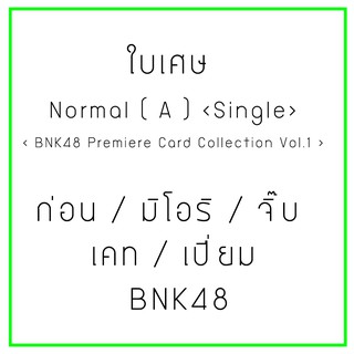 ใบเศษ Normal (A)  BNK48​ Premiere​ Card Collection ก่อน มิโอริ จิ๊บ เคท เปี่ยม BNK48