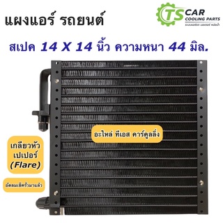 แผงแอร์ 14x14 นิ้ว ความหนา 44 มิล. เกลียวโอริง คอยล์ร้อน แผงแอร์รถยนต์ 14 X 14 รังผึ้งแอร์ น้ำยาแอร์ r134a แผงร้อน