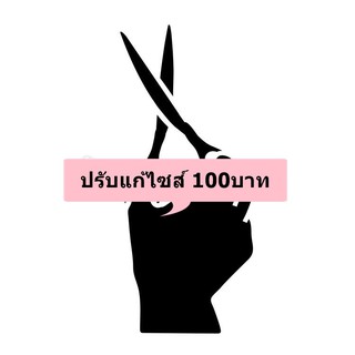 ทำการปรับแก้ไซส์ 100บาท(ทุกแบบค่ะ)