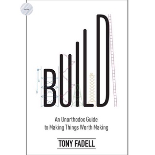 BUILD: AN UNORTHODOX GUIDE TO MAKING THINGS WORTH MAKING