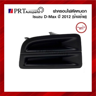 ฝาครอบไฟตัดหมอก ฝาครอบไฟสปอร์ตไลท์ ISUZU D-MAX ALL NEW อีซูซุ ดีแม็ก ออนิว ปี2012 ไม่มีรูไฟ ข้างซ้าย ยี่ห้อ แท้ศูนย์