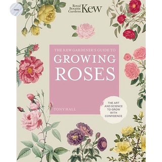THE KEW GARDENERS GUIDE TO GROWING ROSES : THE ART AND SCIENCE TO GROW WITH CON