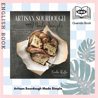Artisan Sourdough Made Simple : A Beginners Guide to Delicious Handcrafted Bread with Minimal Kneading by Emilie Raffa
