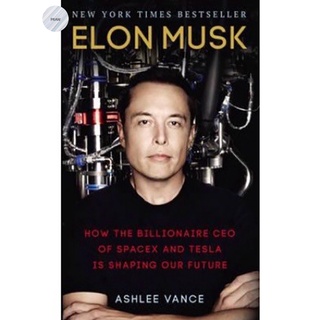 ELON MUSK: HOW THE BILLIONAIRE CEO OF SPACEX AND TESLA IS SHAPING OUR FUTURE