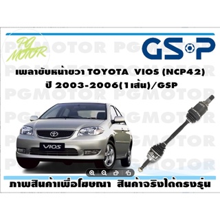 เพลาขับหน้าขวา TOYOTA  VIOS (NCP42) ปี 2003-2006(1เส้น)/GSP