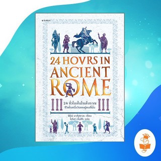 24 ชั่วโมงในโรมโบราณ ชีวิตในหนึ่งวันของผู้คนที่นั่น : 24 Hours in Ancient Rome A Day in the Life of the People Who Lived