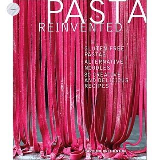 PASTA REINVENTED : GLUTEN-FREE PASTAS, ALTERNATIVE NOODLES, 80 CREATIVE AND DELIC IOUS RECIPES