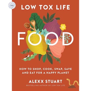 LOW TOX LIFE FOOD: HOW TO SHOP, COOK, SWAP, SAVE AND EAT FOR A HAPPY PLANET