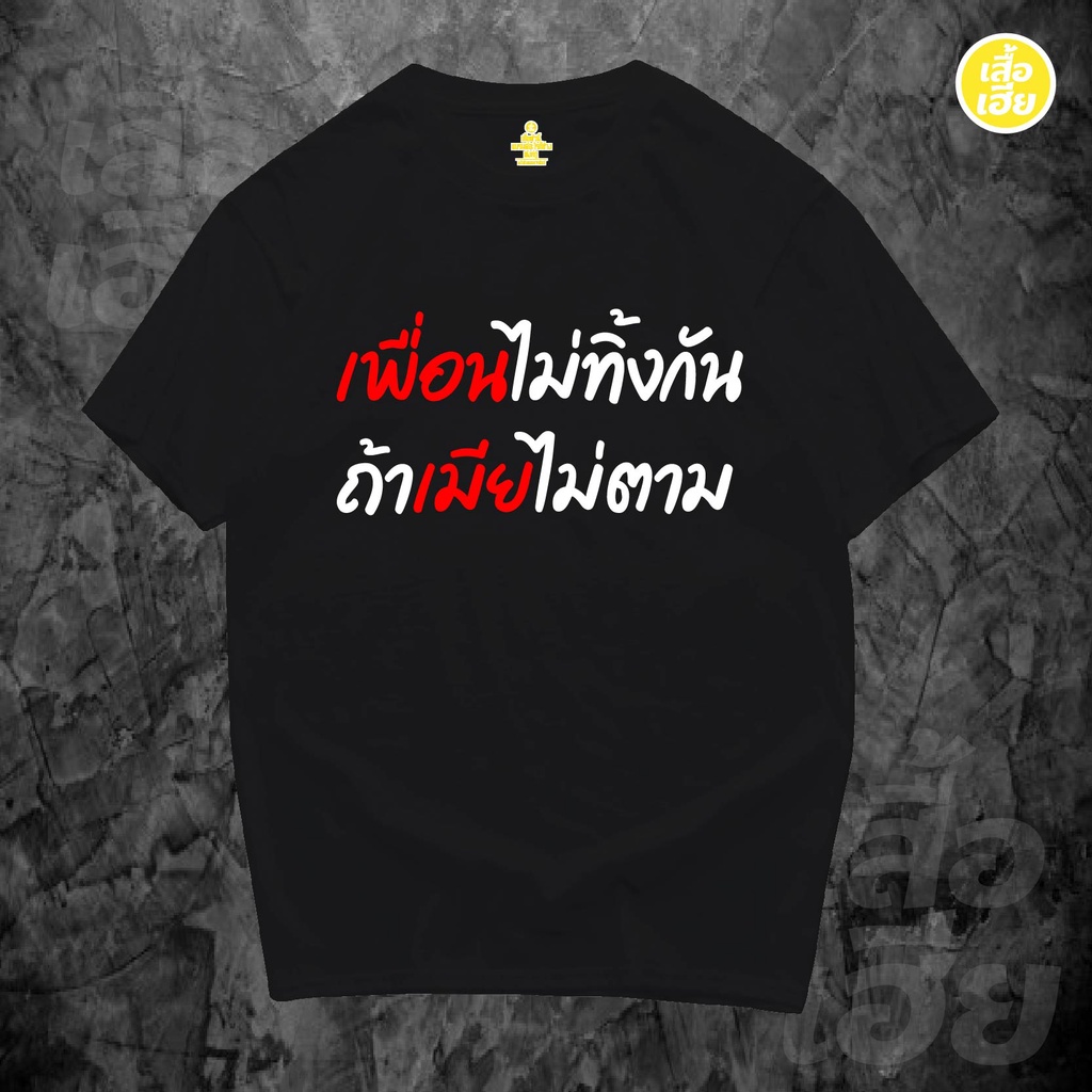( พร้อมส่งเสื้อเฮีย )เสื้อ เพื่อนไม่ทิ้งกันถ้าเมียไม่ตาม ล้อเลียน Cotton 100% มีสองสี ขาวและดำ ผ้าคุณภาพดีมากก