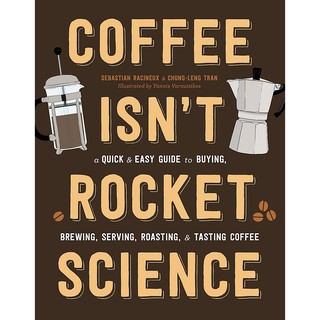 Coffee Isnt Rocket Science : A Quick and Easy Guide to Buying, Brewing, Serving, Roasting, and Tasting Coffee