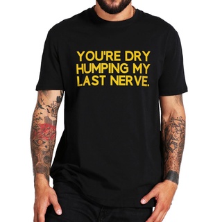 เสื้อยืดแขนสั้น ผ้าฝ้าย แบบนิ่ม พิมพ์ลาย Youre Dry Humping My Last Nerve แฟชั่นฤดูร้อน สําหรับผู้ชาย ไซซ์ EUS-5XL