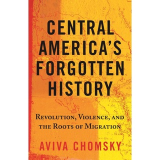 หนังสือใหม่พร้อมส่ง CENTRAL AMERICAS FORGOTTEN HISTORY: REVOLUTION, VIOLENCE, AND THE ROOTS OF MIGR