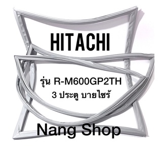 ขอบยางตู้เย็น Hitachi รุ่น R-M600GP2TH (3 ประตู บายไซร้)