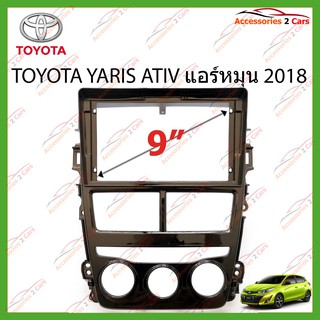 หน้ากากเครื่องเล่น TOYOTA YARIS ATIV แอร์หมุน จอandriod 9นิ้ว ปี2018 รหัส TO-171N