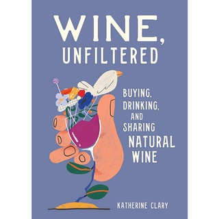 Wine, Unfiltered : Buying, Drinking, and Sharing Natural Wine