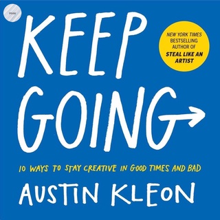 Keep Going: 10 Ways to Stay Creative in Good Times and Bad (Austin Kleon)