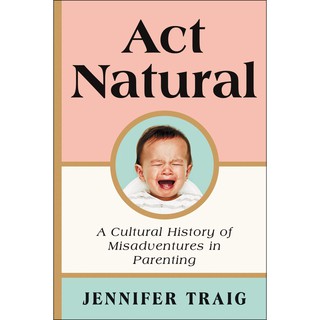 Act Natural : A Cultural History of Misadventures in Parenting (Reprint) [Paperback] หนังสืออังกฤษมือ1(ใหม่)พร้อมส่ง