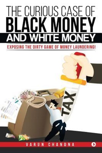 The Curious Case of Black Money and White Money : Exposing the Dirty Game of Money Launderi by Varun