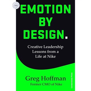 EMOTION BY DESIGN : CREATIVE LEADERSHIP LESSONS FROM A LIFE AT NIKE