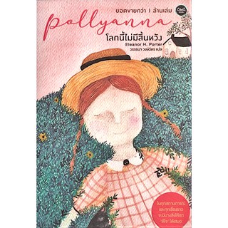 โลกนี้ไม่มีสิ้นหวัง Pollyanna ในทุกสถานการณ์ และทุกเรื่องราวจะมีบางอย่างให้เราดีใจได้เสมอ Eleanor H. Porter วรรธนา วงษ์ฉ