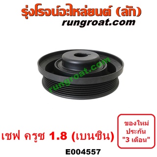 E004557	มู่เล่หน้าเครื่อง (มู่เล่ย์หน้าเครื่อง, มู่เล่ข้อเหวี่ยง) CHEVROLET (เชฟโรเลต) / CRUZE (ครูซ 12/14) เครื่อง 1800