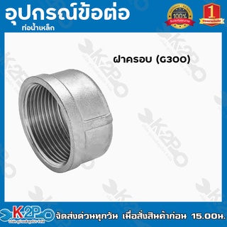 ฝาครอบ (G300) อุปกรณ์ข้อต่อท่อน้ำเหล็ก ฝาครอบเหล็ก มีขนาด 4หุน - 2นิ้ว ของแท้ รับประกันคุณภาพ