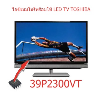 ไอซีเมมโมรี่ โตชิบา TOSHIBA 39P2300VT  เบอร์จอ TL390FS21-0  บรรจุข้อมูลแล้ว พร้อมใช้งานได้ทันที สินค้าในไทย ส่งไวจริง ๆ