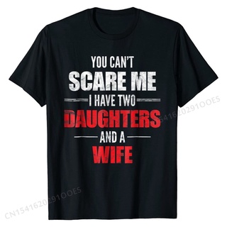 [100% Cotton] เสื้อยืด ผ้าฝ้าย พิมพ์ลาย You Cant Scare Me I Have Two Daughters And A Wife แฟชั่นสําหรับผู้ชาย