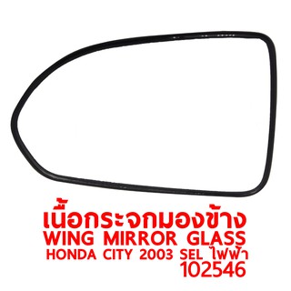 เนื้อกระจกมองข้าง WING MIRROR GLASS HONDA CITY 2003 ไฟฟ้า ขวา 102546-R