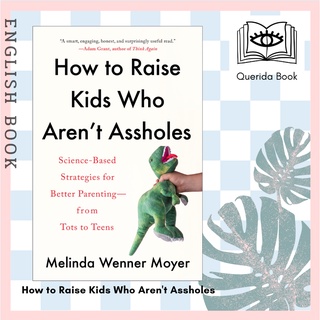 How to Raise Kids Who Arent Assholes : Science-Based Strategies for Better Parenting - from Tots to Teens by Melinda