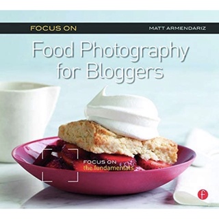 Focus on Food Photography for Bloggers : Focus on the Fundamentals