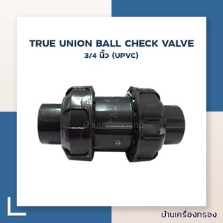 [บ้านเครื่องกรอง] TRUE UNION BALL CHECK VALVE 3/4 นิ้ว(UPVC) (อุปกรณ์)