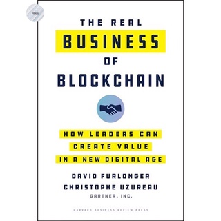 THE REAL BUSINESS OF BLOCKCHAIN : HOW LEADERS CAN CREATE VALUE IN A NEW DIGITAL