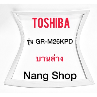 ขอบยางตู้เย็น TOShiba รุ่น GR-M26KPD (บานล่าง)