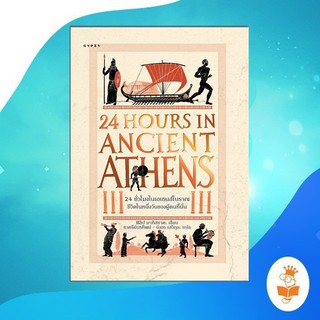 24 ชั่วโมงในเอเธนส์โบราณ ชีวิตในหนึ่งวันของผู้คนที่นั่น : 24 Hours in Ancient Athens: A Day in the Lives of the People