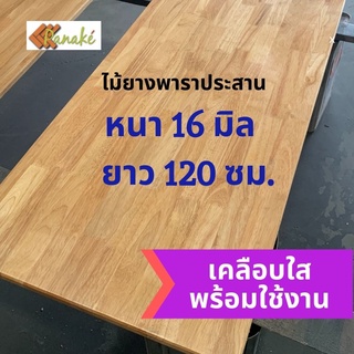 (W3E2CD ซื้อ 500 ลด 50)[เคลือบแลกเกอร์] ไม้ยางพาราประสาน หนา 16 มิล เกรดสวย ยาว120 ซม.ไม้ท็อปสำเร็จรูปทำหน้าโต๊ะ