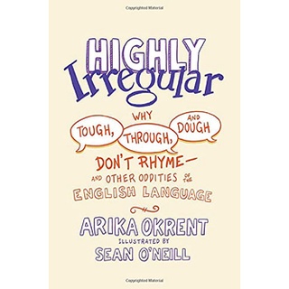 Highly Irregular : Why Tough, Through, and Dough Dont Rhymeand Other Oddities of the English Language