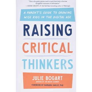 Raising Critical Thinkers : A Parents Guide to Growing Wise Kids in the Digital Age