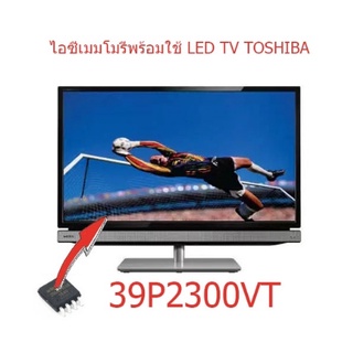 ไอซีเมมโมรี่ โตชิบา TOSHIBA 39P2300VT เบอร์จอ TL390FS21-0 บรรจุข้อมูลแล้ว พร้อมใช้งานได้ทันที สินค้าในไทย ส่งไวจริง ๆ